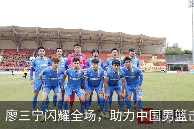 廖三宁闪耀全场，助力中国男篮击败沙特，晋级亚运会半决赛